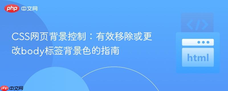 CSS网页背景控制:有效移除或更改body标签背景色的指南