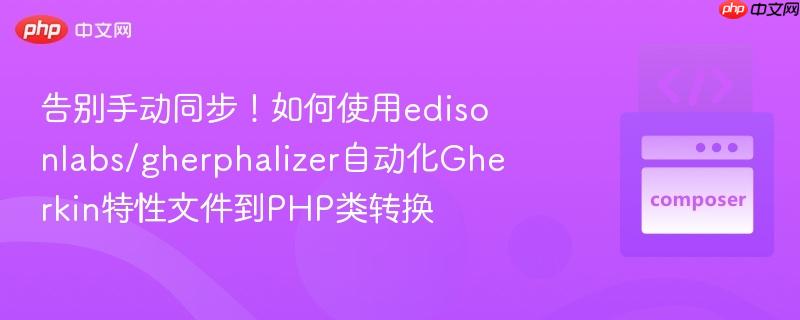 告别手动同步!如何使用edisonlabs/gherphalizer自动化gherkin特性文件到php类转换