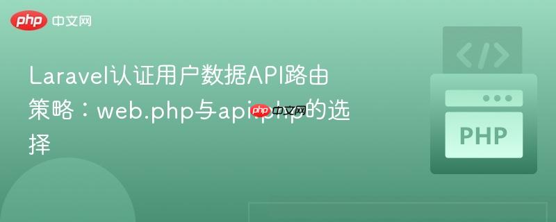 laravel认证用户数据api路由策略:web.php与api.php的选择