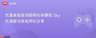 光遇身高查询器网站有哪些 Sky光遇查询身高网站分享