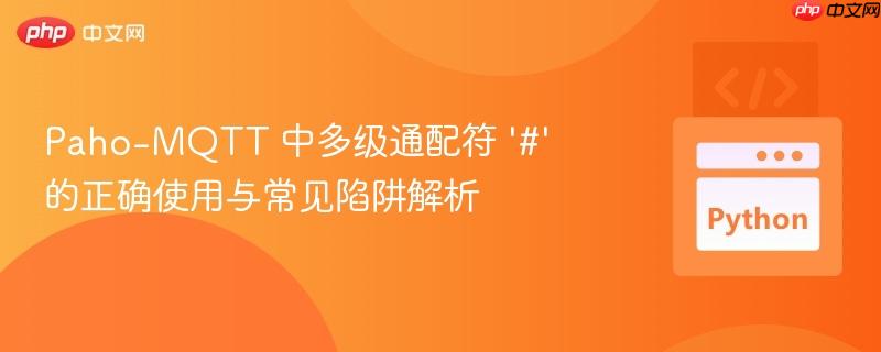 paho-mqtt 中多级通配符 '#' 的正确使用与常见陷阱解析