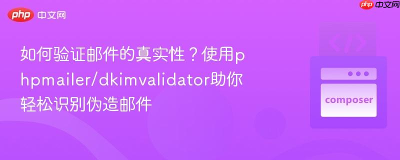 如何验证邮件的真实性?使用phpmailer/dkimvalidator助你轻松识别伪造邮件