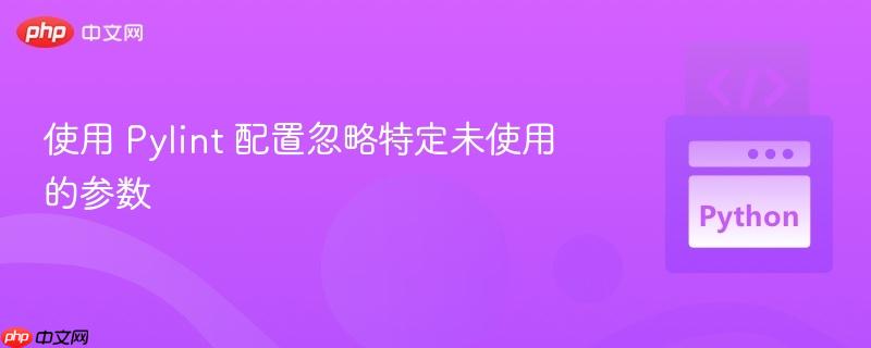使用 pylint 配置忽略特定未使用的参数