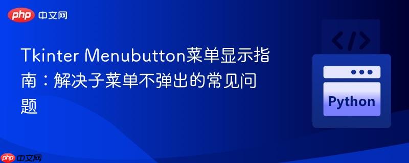 Tkinter Menubutton菜单显示指南:解决子菜单不弹出的常见问题