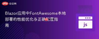 blazor应用中fontawesome本地部署的性能优化与正确配置指南