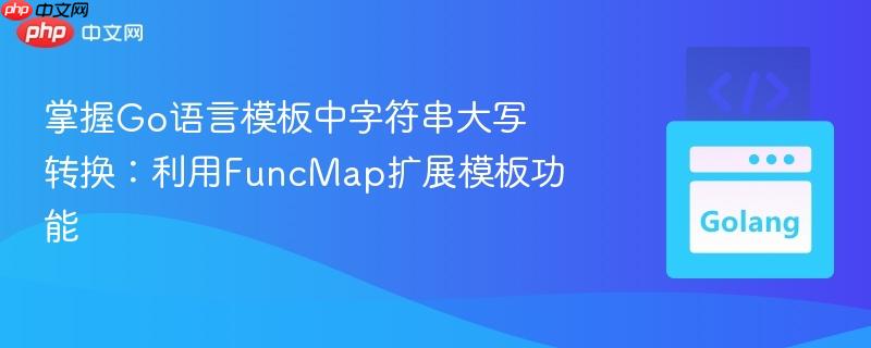 掌握Go语言模板中字符串大写转换:利用FuncMap扩展模板功能