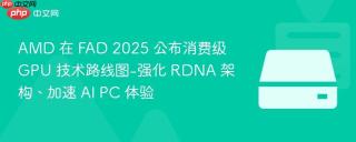AMD 在 FAD 2025 公布消费级 GPU 技术路线图-强化 RDNA 架构、加速 AI PC 体验