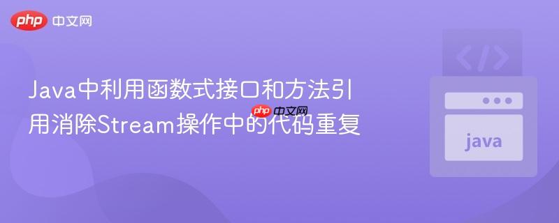 Java中利用函数式接口和方法引用消除Stream操作中的代码重复