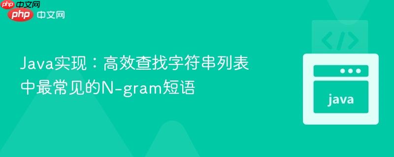 Java实现:高效查找字符串列表中最常见的N-gram短语