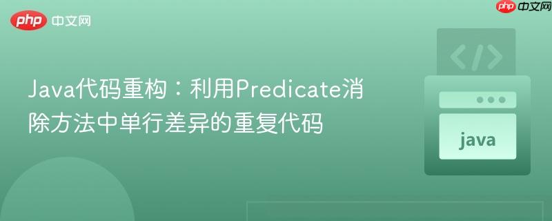 Java代码重构:利用Predicate消除方法中单行差异的重复代码