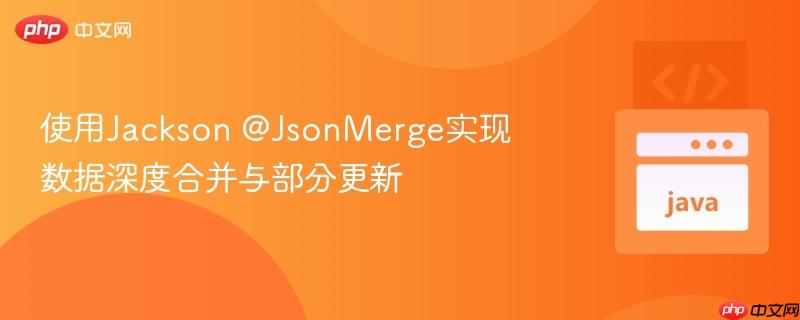 使用jackson @jsonmerge实现数据深度合并与部分更新