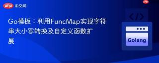 Go模板：利用FuncMap实现字符串大小写转换及自定义函数扩展