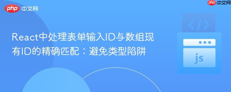 React中处理表单输入ID与数组现有ID的精确匹配：避免类型陷阱
