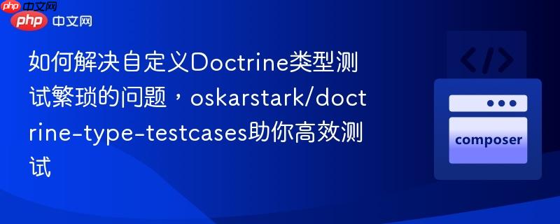 如何解决自定义doctrine类型测试繁琐的问题,oskarstark/doctrine-type-testcases助你高效测试