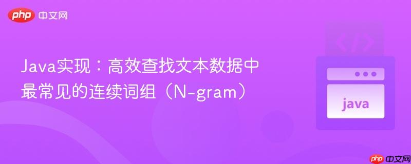 Java实现:高效查找文本数据中最常见的连续词组(N-gram)