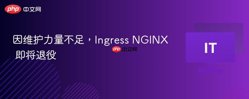 因维护力量不足，ingress nginx 即将退役