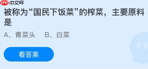 被称为“国民下饭菜”的榨菜主要原料是什么?蚂蚁庄园今日答案最新11.19