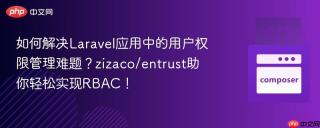 如何解决Laravel应用中的用户权限管理难题？zizaco/entrust助你轻松实现RBAC！