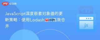JavaScript深度嵌套对象值的更新策略：使用Lodash进行高效合并