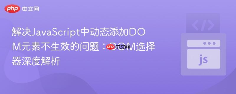 解决javascript中动态添加dom元素不生效的问题:dom选择器深度解析