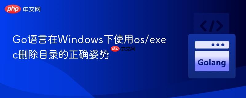 Go语言在Windows下使用os/exec删除目录的正确姿势