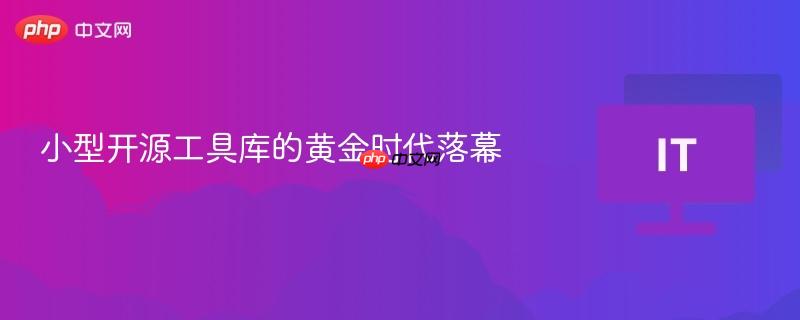 小型开源工具库的黄金时代落幕