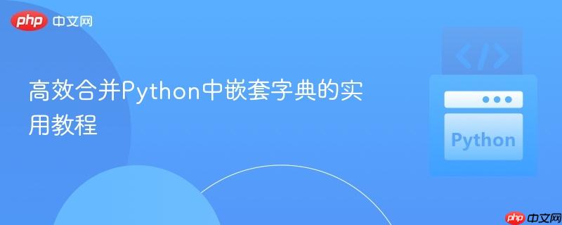高效合并Python中嵌套字典的实用教程