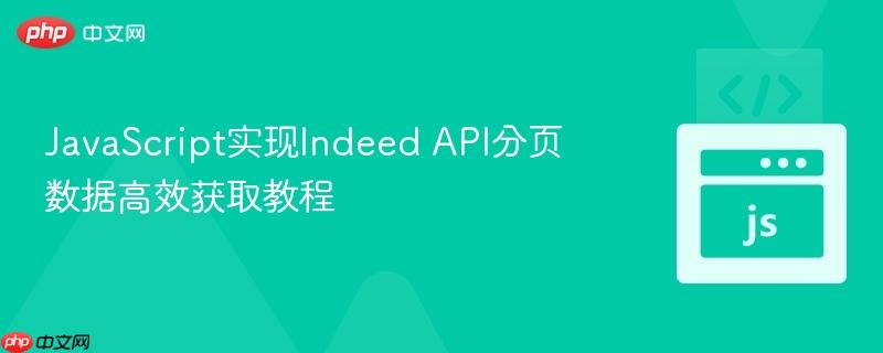 JavaScript实现Indeed API分页数据高效获取教程
