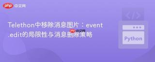 Telethon中移除消息图片：event.edit的局限性与消息删除策略