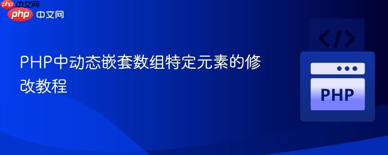 PHP中动态嵌套数组特定元素的修改教程