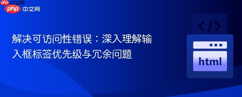 解决可访问性错误:深入理解输入框标签优先级与冗余问题