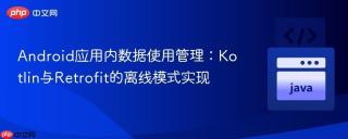 Android应用内数据使用管理：Kotlin与Retrofit的离线模式实现