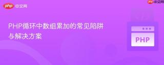PHP循环中数组累加的常见陷阱与解决方案
