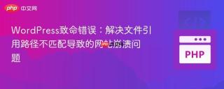 WordPress致命错误：解决文件引用路径不匹配导致的网站崩溃问题