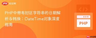 PHP中带有时区字符串的日期解析与转换:DateTime对象深度指南
