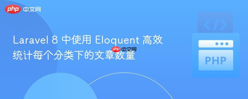 Laravel 8 中使用 Eloquent 高效统计每个分类下的文章数量

