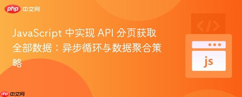 JavaScript 中实现 API 分页获取全部数据：异步循环与数据聚合策略
