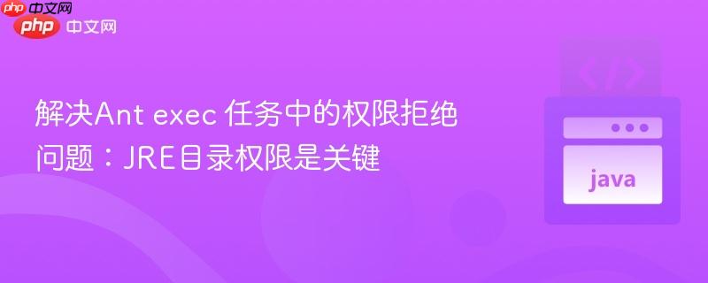解决Ant exec 任务中的权限拒绝问题：JRE目录权限是关键
