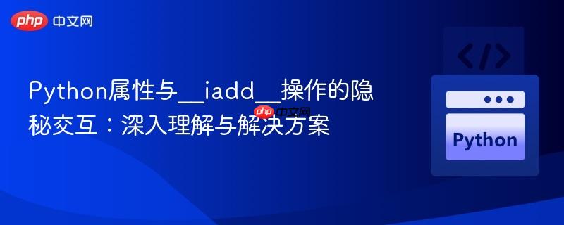 Python属性与__iadd__操作的隐秘交互：深入理解与解决方案
