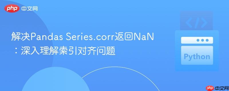 解决Pandas Series.corr返回NaN：深入理解索引对齐问题
