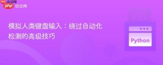 模拟人类键盘输入：绕过自动化检测的高级技巧