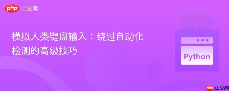 模拟人类键盘输入：绕过自动化检测的高级技巧