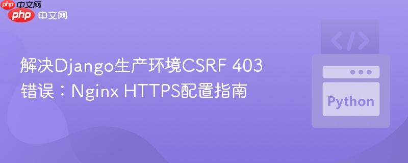 解决django生产环境csrf 403错误：nginx https配置指南