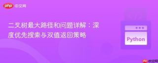 二叉树最大路径和问题详解:深度优先搜索与双值返回策略
