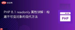 PHP 8.1 readonly 属性详解：构建不可变对象的现代方法
