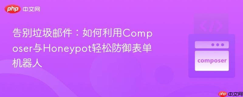 告别垃圾邮件:如何利用composer与honeypot轻松防御表单机器人