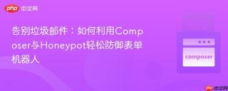 告别垃圾邮件：如何利用Composer与Honeypot轻松防御表单机器人