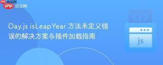 Day.js isLeapYear 方法未定义错误的解决方案与插件加载指南