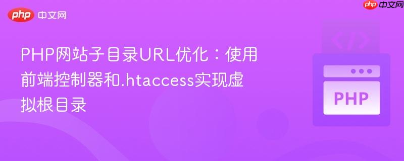 PHP网站子目录URL优化：使用前端控制器和.htaccess实现虚拟根目录
