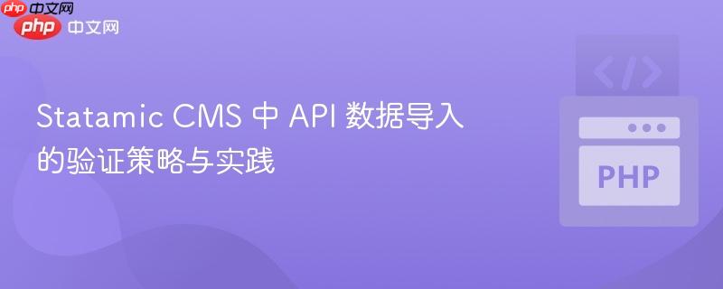 Statamic CMS 中 API 数据导入的验证策略与实践
